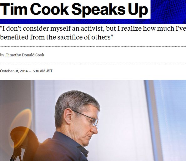 [출처: 비즈니스위크의 팀 쿡 기고글 갈무리(2014/10/31)] 'For years, I’ve been open with many people about my sexual orientation. Plenty of colleagues at Apple know I’m gay, and it doesn’t seem to make a difference in the way they treat me. Of course, I’ve had the good fortune to work at a company that loves creativity and innovation and knows it can only flourish when you embrace people’s differences. Not everyone is so lucky.(오래전부터 전 주변 지인에게 성적 정체성을 밝혀 왔습니다. 회사 동료들은 제가 게이라는 사실을 잘 압니다. 그렇다고 저를 대하는 방식이 달라진 건 없습니다. 애플은 혁신과 창의성을 사랑하는 회사이며 각 구성원의 차이를 껴안을 때만 전체가 번영을 누릴 수 있다는 점을 아는 기업입니다. 이런 곳에서 일할 수 있었던 것은 행운이었습니다. 모든 이가 저 같은 행운을 누리지는 못합니다)'- 원문: 비즈니스위크, 번역문: 뉴스페퍼민트