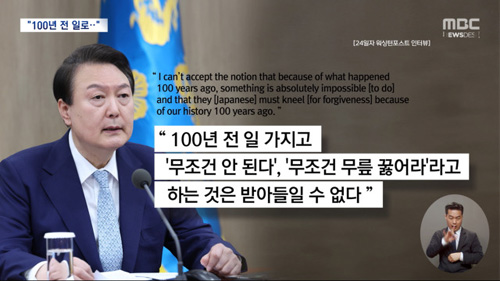 ▲ 윤석열 대통령이 미국 워싱턴포스트 인터뷰에서 '100년 전에 일어난 일 때문에 일본이 무릎을 꿇고 용서를 구해야 한다는 생각은 받아들일 수 없다'고 발언해 논란을 일으켰다. ⓒMBC 보도 화면