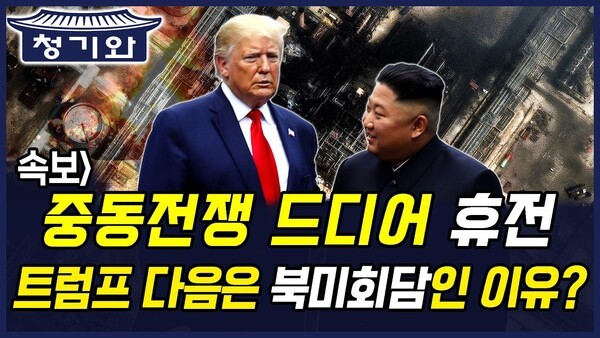 청기와뉴스] 중동전쟁 드디어 휴전 트럼프 다음은 북미회담인 이유?